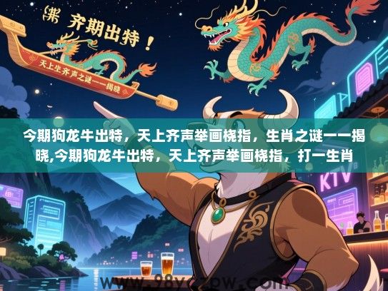 今期狗龙牛出特，天上齐声举画桡指，生肖之谜一一揭晓,今期狗龙牛出特，天上齐声举画桡指，打一生肖
