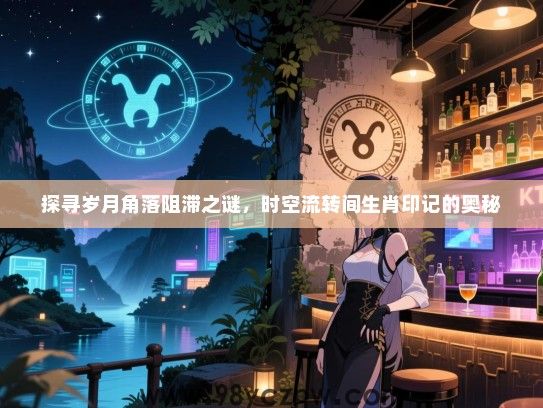 探寻岁月角落阻滞之谜，时空流转间生肖印记的奥秘