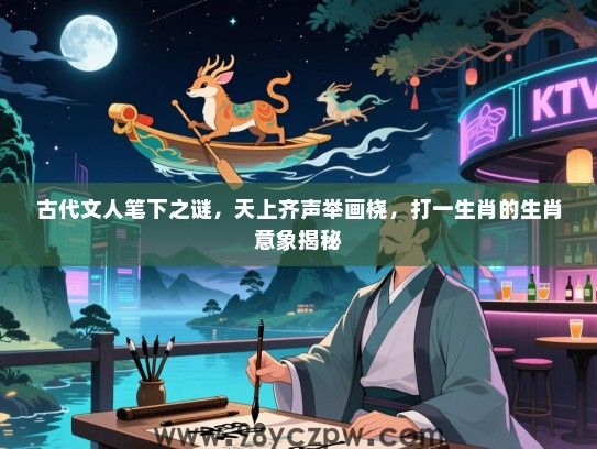 古代文人笔下之谜，天上齐声举画桡，打一生肖的生肖意象揭秘