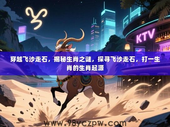 穿越飞沙走石，揭秘生肖之谜，探寻飞沙走石，打一生肖的生肖起源