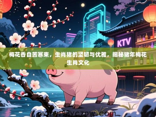 梅花香自苦寒柬，生肖猪的坚韧与优雅，揭秘猪年梅花生肖文化