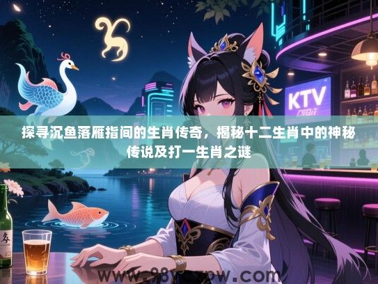 探寻沉鱼落雁指间的生肖传奇，揭秘十二生肖中的神秘传说及打一生肖之谜