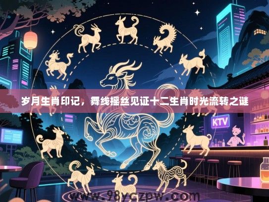 岁月生肖印记，舞线摇丝见证十二生肖时光流转之谜