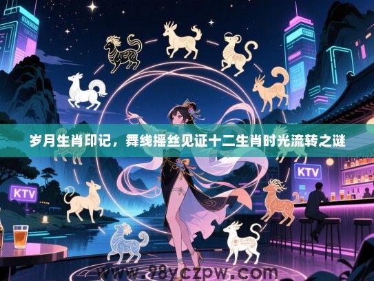 岁月生肖印记，舞线摇丝见证十二生肖时光流转之谜