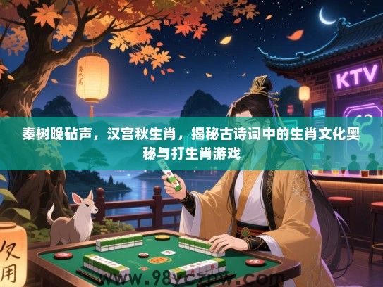秦树晚砧声，汉宫秋生肖，揭秘古诗词中的生肖文化奥秘与打生肖游戏