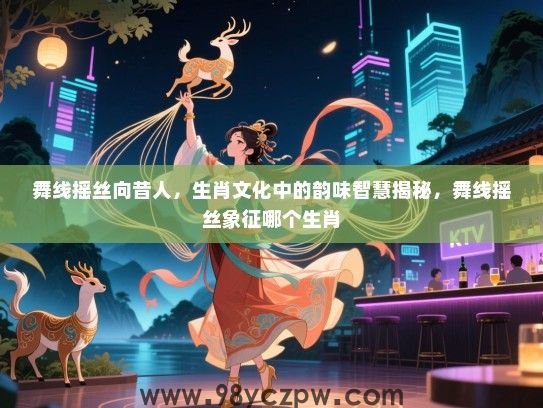 舞线摇丝向昔人，生肖文化中的韵味智慧揭秘，舞线摇丝象征哪个生肖