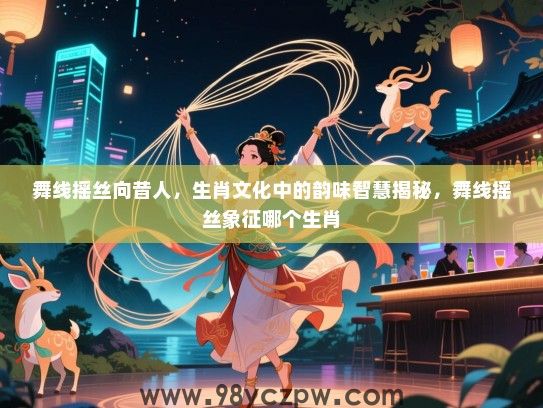 舞线摇丝向昔人，生肖文化中的韵味智慧揭秘，舞线摇丝象征哪个生肖