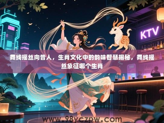 舞线摇丝向昔人，生肖文化中的韵味智慧揭秘，舞线摇丝象征哪个生肖