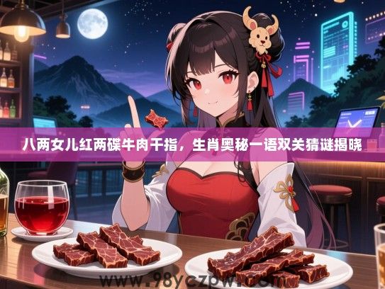 八两女儿红两碟牛肉干指，生肖奥秘一语双关猜谜揭晓