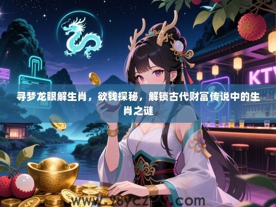 寻梦龙眼解生肖，欲钱探秘，解锁古代财富传说中的生肖之谜