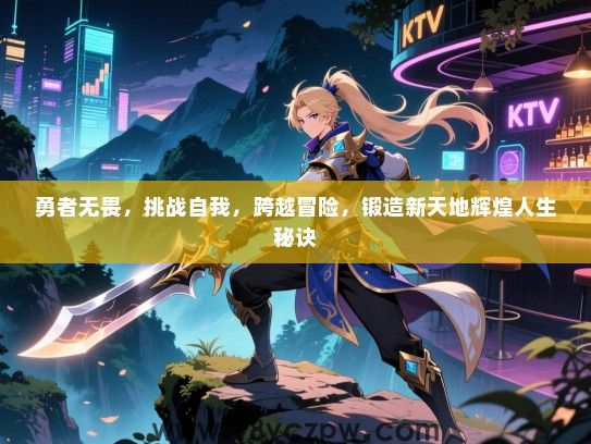 勇者无畏，挑战自我，跨越冒险，锻造新天地辉煌人生秘诀