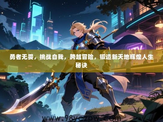 勇者无畏，挑战自我，跨越冒险，锻造新天地辉煌人生秘诀