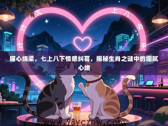 猫心绕梁，七上八下情感纠葛，揭秘生肖之谜中的细腻心绪