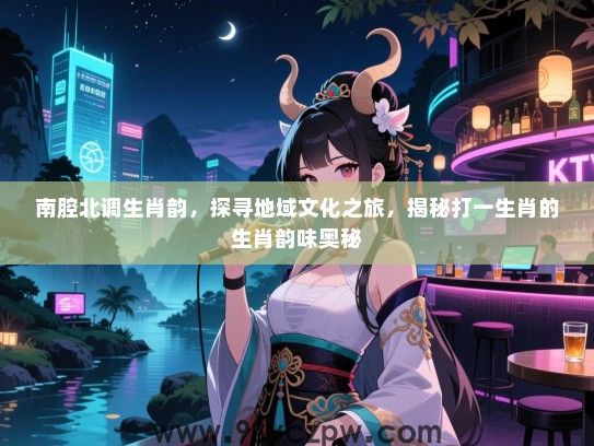 南腔北调生肖韵，探寻地域文化之旅，揭秘打一生肖的生肖韵味奥秘