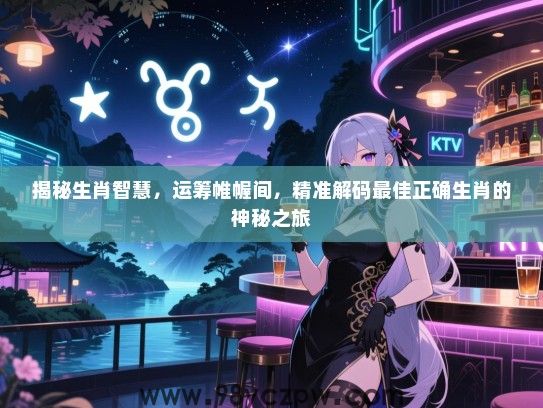 揭秘生肖智慧，运筹帷幄间，精准解码最佳正确生肖的神秘之旅