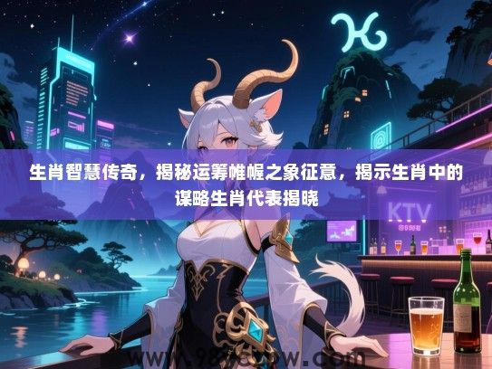 生肖智慧传奇，揭秘运筹帷幄之象征意，揭示生肖中的谋略生肖代表揭晓