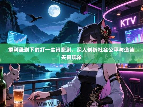 重利盘剥下的打一生肖悲剧，深入剖析社会公平与道德失衡现象