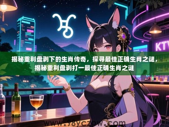 揭秘重利盘剥下的生肖传奇，探寻最佳正确生肖之谜，揭秘重利盘剥打一最佳正确生肖之谜