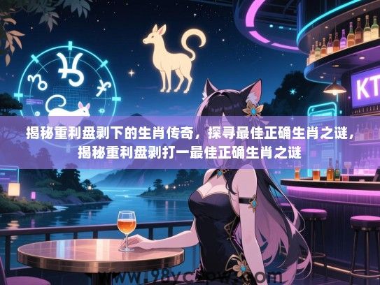 揭秘重利盘剥下的生肖传奇，探寻最佳正确生肖之谜，揭秘重利盘剥打一最佳正确生肖之谜