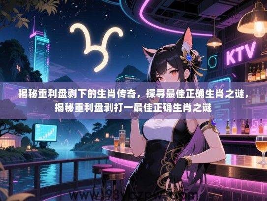 揭秘重利盘剥下的生肖传奇，探寻最佳正确生肖之谜，揭秘重利盘剥打一最佳正确生肖之谜