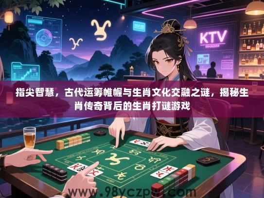 指尖智慧，古代运筹帷幄与生肖文化交融之谜，揭秘生肖传奇背后的生肖打谜游戏