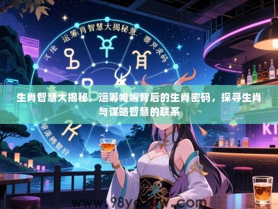 生肖智慧大揭秘，运筹帷幄背后的生肖密码，探寻生肖与谋略智慧的联系