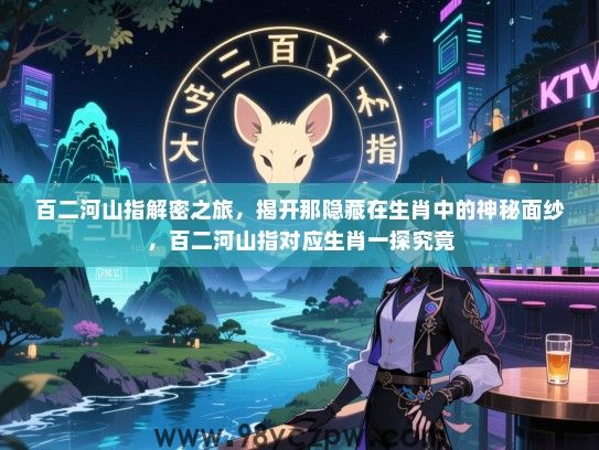 百二河山指解密之旅，揭开那隐藏在生肖中的神秘面纱，百二河山指对应生肖一探究竟
