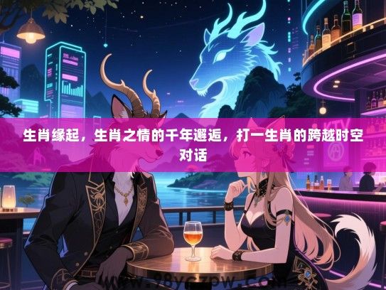 生肖缘起，生肖之情的千年邂逅，打一生肖的跨越时空对话