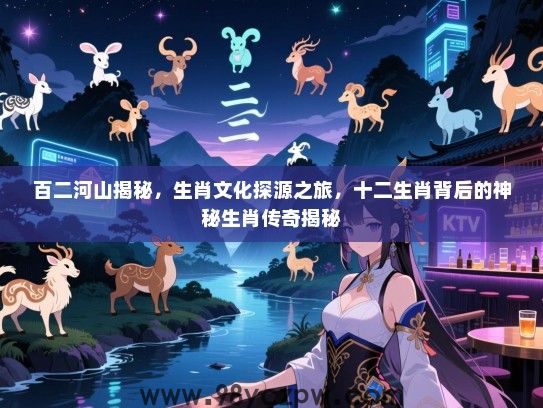 百二河山揭秘，生肖文化探源之旅，十二生肖背后的神秘生肖传奇揭秘