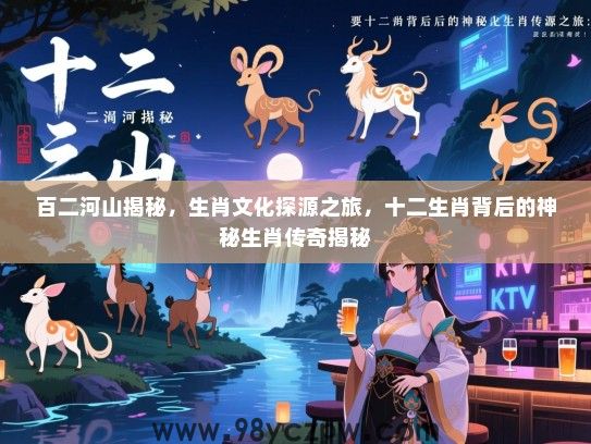 百二河山揭秘，生肖文化探源之旅，十二生肖背后的神秘生肖传奇揭秘