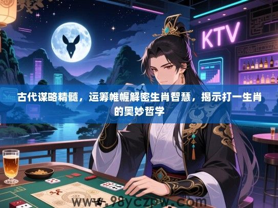 古代谋略精髓，运筹帷幄解密生肖智慧，揭示打一生肖的奥妙哲学