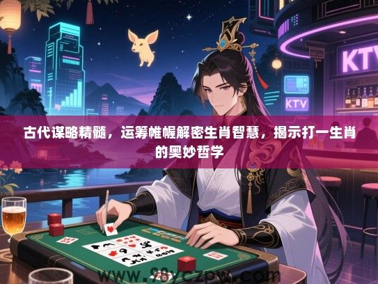 古代谋略精髓，运筹帷幄解密生肖智慧，揭示打一生肖的奥妙哲学