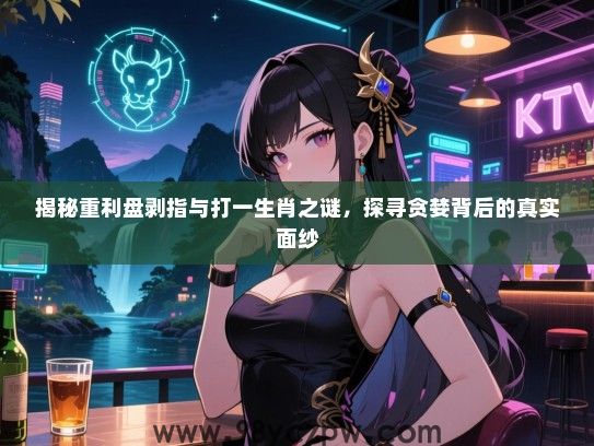 揭秘重利盘剥指与打一生肖之谜，探寻贪婪背后的真实面纱