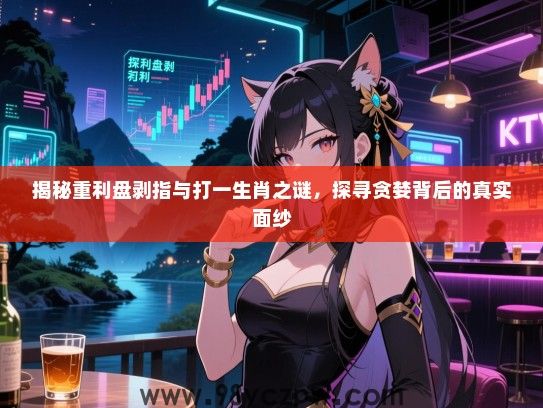 揭秘重利盘剥指与打一生肖之谜，探寻贪婪背后的真实面纱