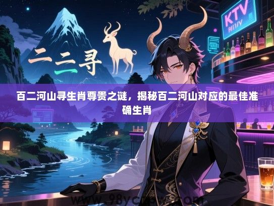 百二河山寻生肖尊贵之谜，揭秘百二河山对应的最佳准确生肖