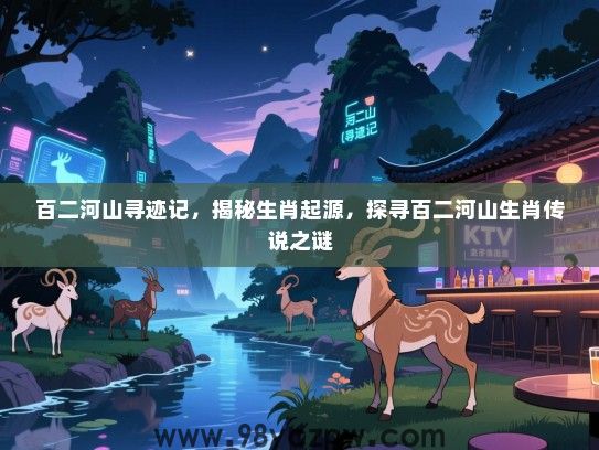 百二河山寻迹记，揭秘生肖起源，探寻百二河山生肖传说之谜