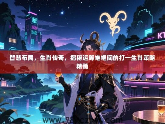 智慧布局，生肖传奇，揭秘运筹帷幄间的打一生肖策略精髓