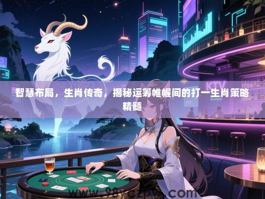 智慧布局，生肖传奇，揭秘运筹帷幄间的打一生肖策略精髓