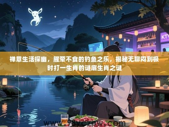 禅意生活探幽，腥荤不食的钓鱼之乐，揭秘无聊闷到极时打一生肖的谜底生肖之谜