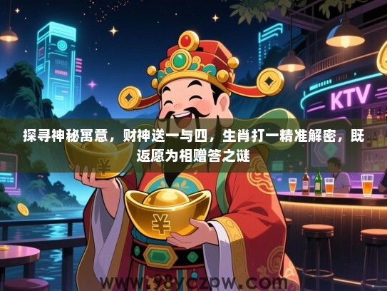 探寻神秘寓意，财神送一与四，生肖打一精准解密，既返愿为相赠答之谜