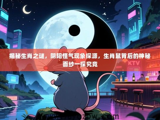 揭秘生肖之谜，阴阳怪气现象探源，生肖鼠背后的神秘面纱一探究竟