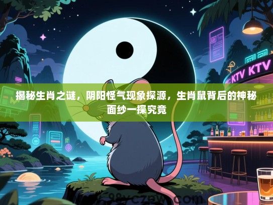 揭秘生肖之谜，阴阳怪气现象探源，生肖鼠背后的神秘面纱一探究竟