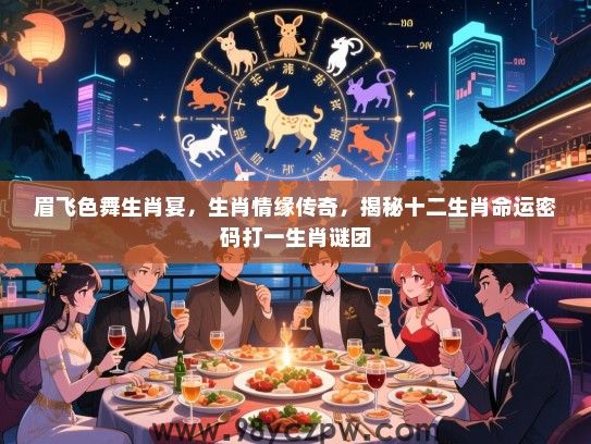 眉飞色舞生肖宴，生肖情缘传奇，揭秘十二生肖命运密码打一生肖谜团