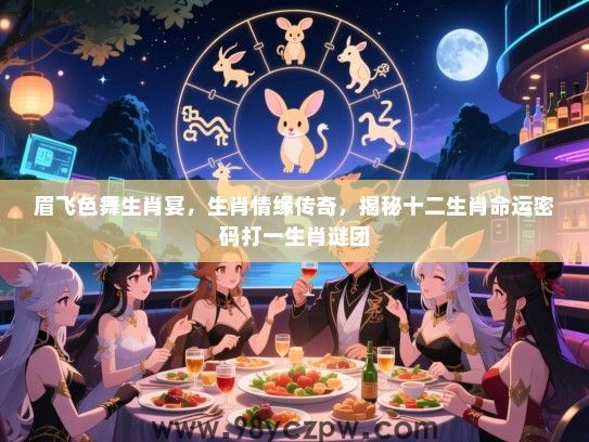 眉飞色舞生肖宴，生肖情缘传奇，揭秘十二生肖命运密码打一生肖谜团