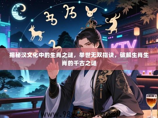 揭秘汉文化中的生肖之谜，举世无双指诀，破解生肖生肖的千古之谜