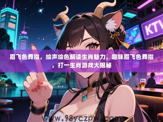 眉飞色舞指，绘声绘色解读生肖魅力，趣味眉飞色舞指，打一生肖游戏大揭秘