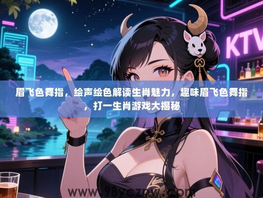 眉飞色舞指，绘声绘色解读生肖魅力，趣味眉飞色舞指，打一生肖游戏大揭秘