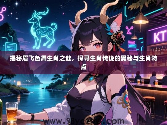 揭秘眉飞色舞生肖之谜，探寻生肖传说的奥秘与生肖特点