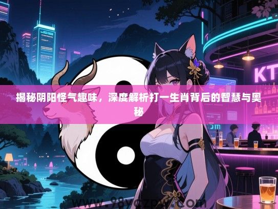 揭秘阴阳怪气趣味，深度解析打一生肖背后的智慧与奥秘