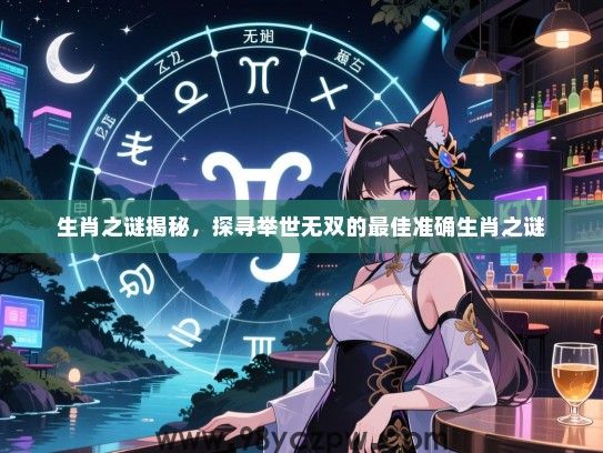 生肖之谜揭秘，探寻举世无双的最佳准确生肖之谜
